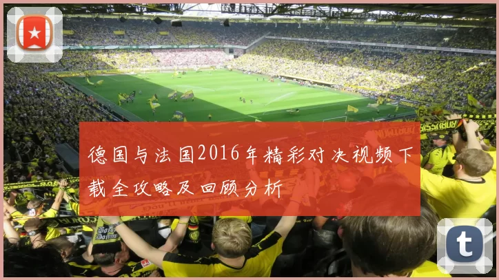 德国与法国2016年精彩对决视频下载全攻略及回顾分析