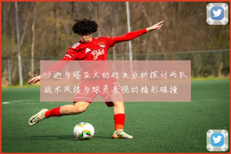 沙迦与塔亚文的对决分析探讨两队战术风格与球员表现的精彩碰撞