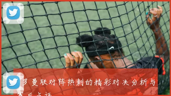 C罗曼联对阵热刺的精彩对决分析与赛后点评