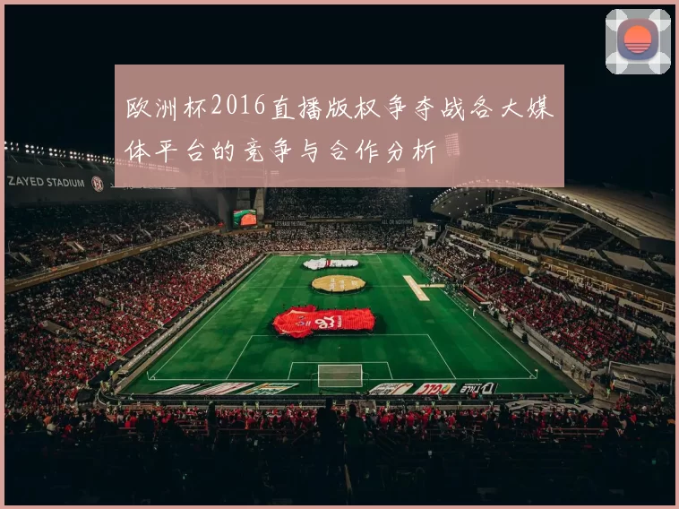 欧洲杯2016直播版权争夺战各大媒体平台的竞争与合作分析