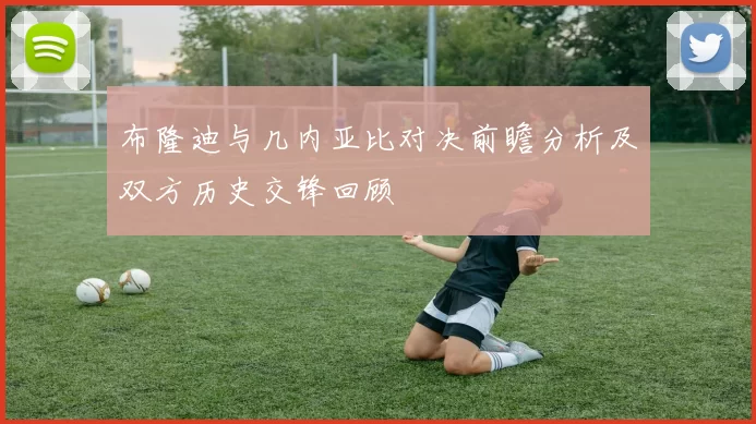 布隆迪与几内亚比对决前瞻分析及双方历史交锋回顾