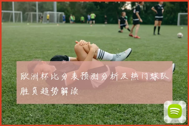 欧洲杯比分表预测分析及热门球队胜负趋势解读