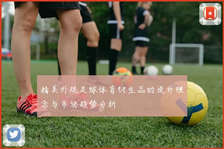 精美外观足球体育衍生品的设计理念与市场趋势分析