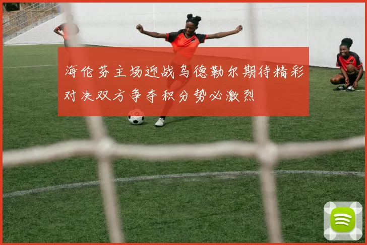 海伦芬主场迎战乌德勒尔期待精彩对决双方争夺积分势必激烈