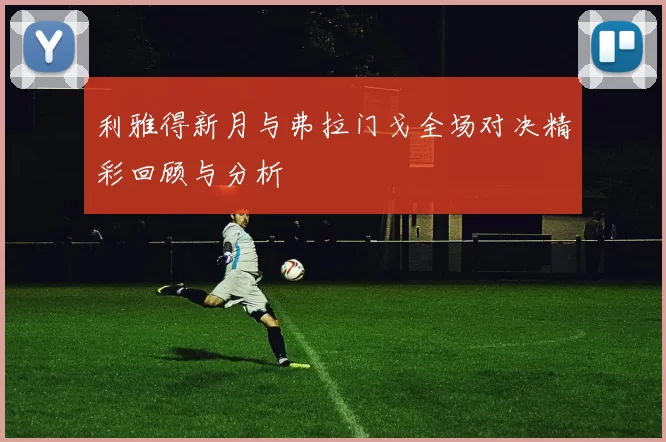利雅得新月与弗拉门戈全场对决精彩回顾与分析