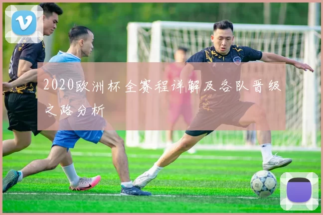 2020欧洲杯全赛程详解及各队晋级之路分析