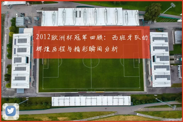 2012欧洲杯冠军回顾：西班牙队的辉煌历程与精彩瞬间分析